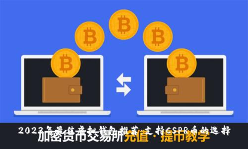 2023年最佳虚拟钱包推荐：支持CSPR币的选择