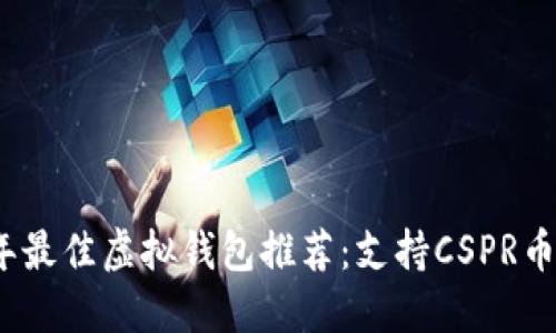 2023年最佳虚拟钱包推荐：支持CSPR币的选择