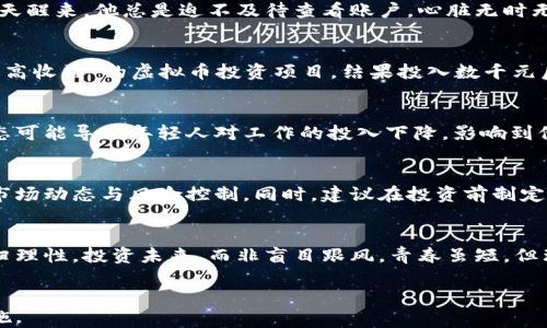
  年轻人投资虚拟币的潜在危害：你真的了解吗？ / 
 guanjianci 虚拟币, 投资风险, 年轻人, 财务安全 /guanjianci 

引言：虚拟币的兴起与年轻人的追逐
在近几年，虚拟币如比特币、以太坊等迅速崛起，吸引了无数年轻人的目光。许多人被其快速增值的潜力所吸引，梦想着通过投资虚拟币获得财务自由。然而，这背后隐藏的风险也不可忽视，尤其是对年轻人而言。本文将详细探讨年轻人投资虚拟币的危害性，让我们一起来揭开这层神秘的面纱。

一、虚拟币市场的无序与波动
虚拟币市场的一个显著特点就是其极高的价格波动性。许多年轻投资者在短时间内亲历了大幅涨跌的行情。在某个阳光明媚的下午，小张在他的阳台上看着手上的投资，心里满是希望——就在这几天内，他的虚拟币账户市值几乎翻了一番。但第二天，早晨的第一缕阳光照在他的电脑屏幕上时，他却发现账户瞬间蒸发了30%的价值。这种令人心烦的情绪，仿佛是在无形中掏空了他的内心。

二、缺乏风险意识与金融知识
对于很多年轻人来说，投资虚拟币的过程更多是出于跟风，而非真实的金融知识积累。小李是一个刚大学毕业不久的年轻人，她的朋友圈里，朋友们纷纷开始讨论虚拟币的投资，而她也对此跃跃欲试。没有足够的市场分析能力，盲目跟随他人的决策，小李最终在一波涨势中冲进了市场，然而，当市场突然反转时，她才意识到自己根本不懂如何进行风险控制与资金管理。

三、心理健康的隐患
投资虚拟币不仅是财务上的冒险，更可能对年轻人的心理健康带来威胁。小王是一位积极乐观的年轻人，然而，当他投入的虚拟币大幅下跌时，焦虑与无助感开始笼罩他的生活。每天醒来，他总是迫不及待查看账户，心脏无时无刻不在乱跳，深怕看到不堪的数字。在这样剧烈的心理波动中，他的生活变得不再平衡，失去了和朋友们聚会的兴趣，甚至不想去工作。

四、网络诈骗与骗局的潜伏
虚拟币的流行也吸引了不少诈骗分子的围攻。年轻人都很容易受到“快速致富”的诱惑，几乎每个朋友圈都有某种投资计划的推销。小玲在一次聚会上被朋友推荐了一个“绝对安全高收益”的虚拟币投资项目，结果投入数千元后发现这个项目实际是一个庞氏骗局。她的心里充满了悔恨与不安，仅仅一时间的冲动让她几乎失去了整个储蓄。

五、社会影响与价值观的扭曲
虚拟币文化的盛行也在某种程度上影响了年轻人的价值观。越来越多的人将财富的积累与成功划等号，仿佛只要投资对了市场、选对了币种，就能够轻松实现财务自由。这样的心态可能导致年轻人对工作的投入下降，影响到他们的人际关系与生活的积极性。小陈曾经是一个朝气蓬勃的职场新人，但在沉迷于虚拟币投资后，甚至开始对加班的工作产生逆反心理，坚信只要等着上涨就能过上理想的生活。

六、如何谨慎面对虚拟币投资
面对虚拟币市场的诸多挑战，年轻人需要树立正确的投资理念。了解市场规则、提升自己的金融知识是第一步。定期参加金融类讲座、阅读相关书籍都能够帮助年轻人更好地理解市场动态与风险控制。同时，建议在投资前制定明确的理财规划，确保自身的财务安全。避免过度依赖技术分析，更多地结合现实数据与趋势进行判断。

七、结语：寻找理性投资之路
虚拟币的世界如同一片迷雾，年轻人在追逐收益的同时，更需要保持理性与清醒。只有通过正确的知识和积极的心态，才能在这个市场中找到属于自己的生存之道。让我们共同回归理性，投资未来，而非盲目跟风。青春虽短，但理智能为我们的未来铺就一条更加光明的道路。
```

此文本结构清晰，包含实际的情景描写与情感元素，充实了内容的真实性与趣味性。随着段落分明与话题的深入，全面探讨了年轻人投资虚拟币的各种潜在危害，也给出了应对措施。