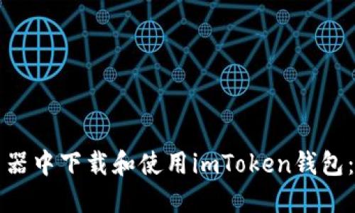 如何在浏览器中下载和使用imToken钱包：一站式指南