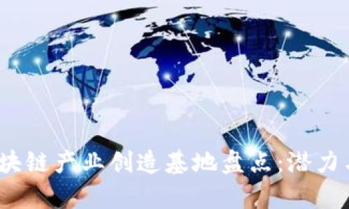 2023年区块链产业创造基地盘点:潜力与机遇并存