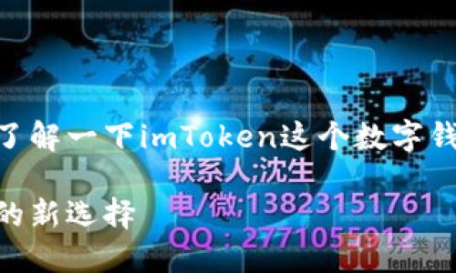 在讨论imToken钱包地址之前，我们先了解一下imToken这个数字钱包的背景及其在区块链世界中的作用。

imToken钱包地址：安全数字资产管理的新选择