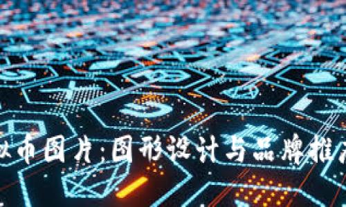 如何制作虚拟币图片：图形设计与品牌推广的完美结合