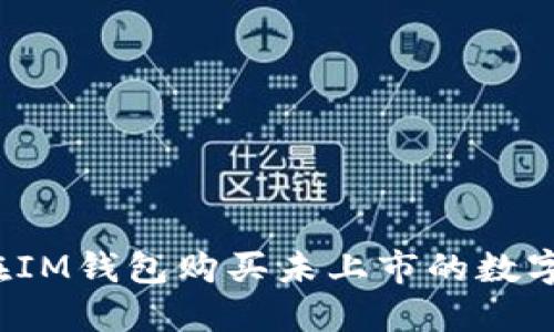 如何在IM钱包购买未上市的数字货币？