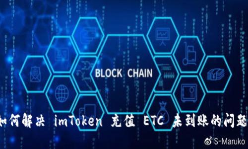 如何解决 imToken 充值 ETC 未到账的问题?