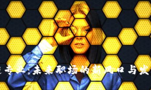 区块链专业：未来职场的新风口与发展机遇