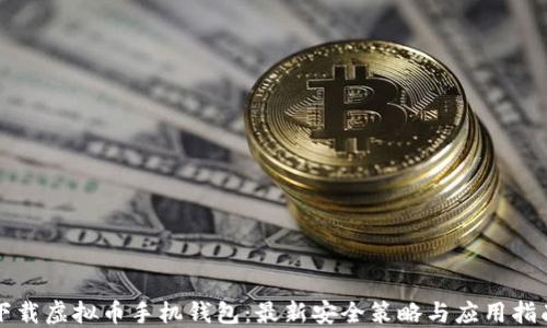 
下载虚拟币手机钱包：最新安全策略与应用指南