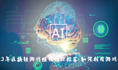 2023年区块链游戏赚钱网站推荐：如何利用游戏赚钱