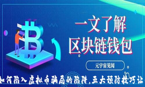 
警惕！网民如何陷入虚拟币骗局的陷阱，五大预防技巧让你高枕无忧
