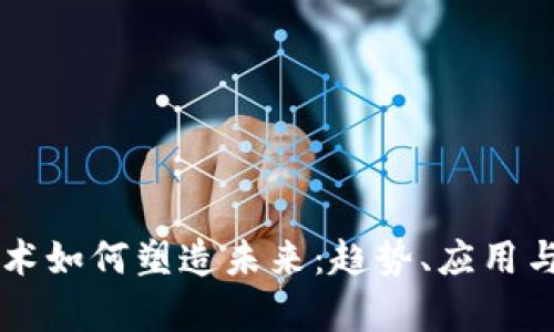 区块链技术如何塑造未来:趋势、应用与技巧分析