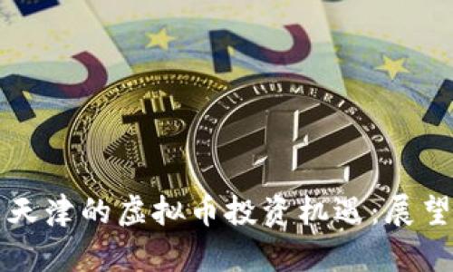 成都与天津的虚拟币投资机遇：展望与挑战