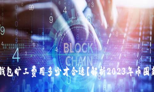 IM钱包旷工费用多少才合适？解析2023年币圈新规