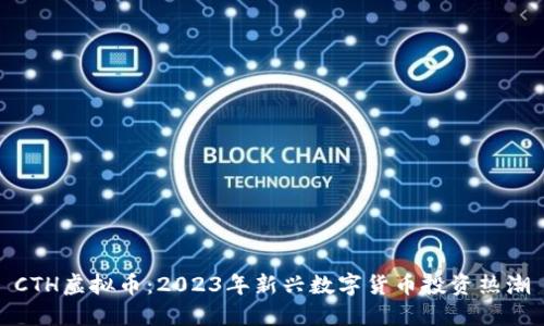 CTH虚拟币：2023年新兴数字货币投资热潮