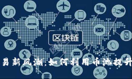 虚拟币交易新风潮：如何利用币池提升投资收益