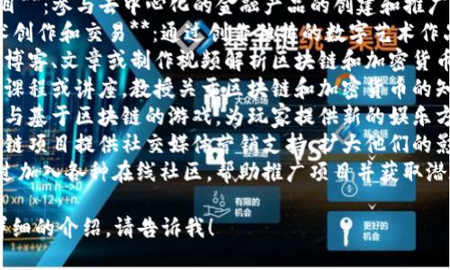 区块链技术的副业机会越来越多，以下是一些与区块链相关的副业：

1. **加密货币交易**：通过购买和出售加密货币，在市场波动中获利。
2. **区块链咨询**：为企业提供区块链技术的实施、咨询和指导。
3. **智能合约开发**：根据需要编写智能合约，帮助企业自动化合同流程。
4. **去中心化金融（DeFi）项目**：参与去中心化的金融产品的创建和推广。
5. **NFT（非同质化代币）艺术创作和交易**：通过创作独特的数字艺术作品并将其铸造成NFT进行交易。
6. **区块链内容创作**：撰写博客、文章或制作视频解析区块链和加密货币领域的最新动态。
7. **教育与培训**：开设线上课程或讲座，教授关于区块链和加密货币的知识。
8. **区块链游戏**：开发或参与基于区块链的游戏，为玩家提供新的娱乐方式。
9. **社交媒体管理**：为区块链项目提供社交媒体营销支持，扩大他们的影响力。
10. **参与区块链社区**：通过加入各种在线社区，帮助推广项目并获取潜在奖励。

如果你需要具体的内容或更详细的介绍，请告诉我！