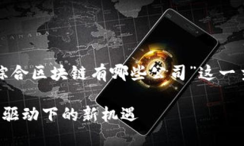 为了满足您的要求，我将围绕“龙南综合区块链有哪些公司”这一主题，编写一个接近且的及相关内容。

探索龙南综合区块链公司：高新技术驱动下的新机遇