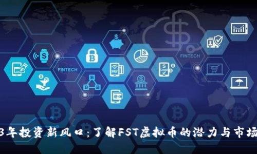 2023年投资新风口:了解FST虚拟币的潜力与市场趋势