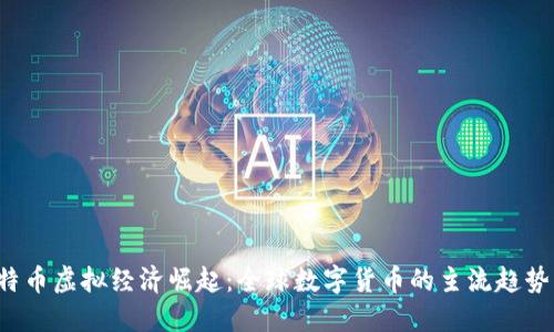 2023年比特币虚拟经济崛起：全球数字货币的主流趋势与未来展望