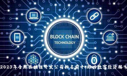 2023年全球区块链开发公司排名前十，助力数字经济腾飞
