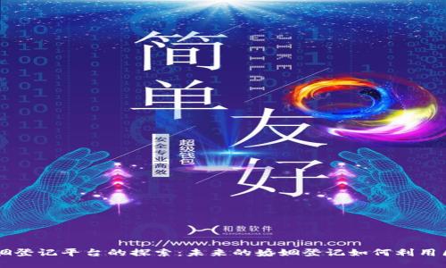 区块链婚姻登记平台的探索:未来的婚姻登记如何利用区块链技术
