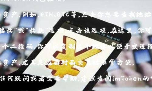 在imToken钱包中找到地址的位置相对简单，请按照以下步骤操作：

1. **打开imToken应用**：首先，确保你已在手机上安装并打开imToken钱包应用。

2. **选择你的资产**：在主界面上，你会看到你的所有数字货币资产。例如，ETH、BTC等，点击你想要查找地址的资产。

3. **查看钱包地址**：进入对应资产的页面后，你会看到一个“接收”或“收款”选项，点击该选项。在这里，你可以看到你的公钥地址，通常以“0x”开头（对于以太坊及其代币）。

4. **复制地址**：在“接收”页面，你将看到你的钱包地址以及一个二维码，你可以复制这个地址以便于发送给其他人或用于转账。

5. **扫描二维码**：如果需要，你也可以通过扫描二维码来接收资产，尤其是在面对面交易时非常方便。

通过以上步骤，你可以轻松找到imToken钱包中的地址。如果有任何疑问或者需要帮助，建议查阅imToken的官方文档或联系客服支持。