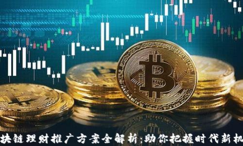 
区块链理财推广方案全解析：助你把握时代新机遇