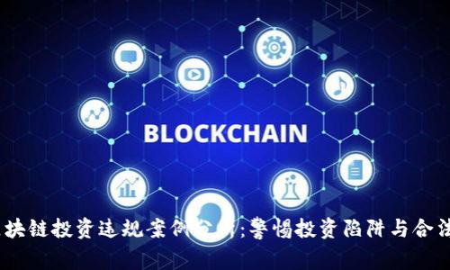2023年区块链投资违规案例分析：警惕投资陷阱与合法合规之道
