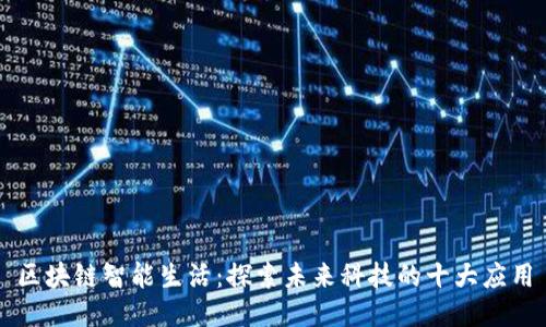 区块链智能生活:探索未来科技的十大应用