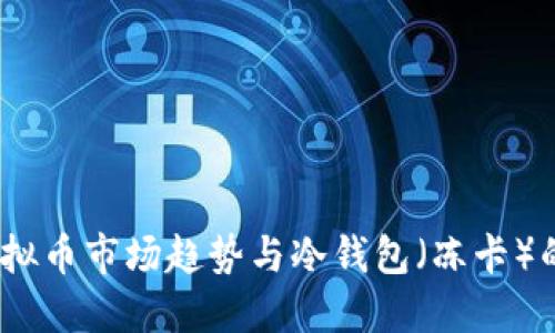 2023年虚拟币市场趋势与冷钱包(冻卡)的安全策略