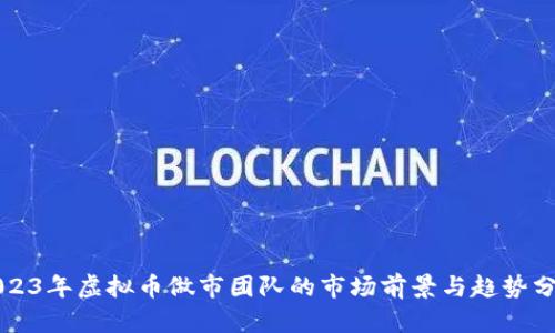2023年虚拟币做市团队的市场前景与趋势分析