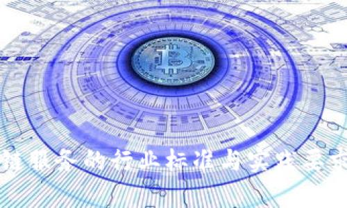 区块链服务的行业标准与实践要求解析