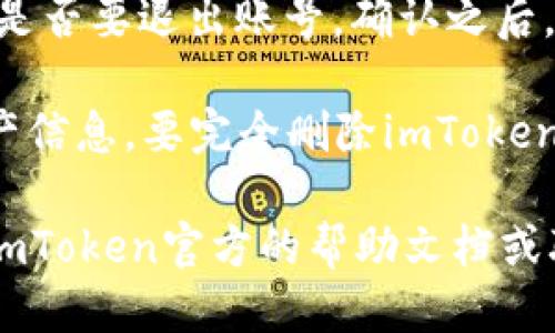 要退出（或注销）imToken 钱包，您可以按照以下步骤进行：

1. **打开imToken应用**：首先，确保您已经启动并登录到imToken应用程序。

2. **进入“我”页面**：在应用底部的导航栏上，点击“我”或类似名称的选项，以进入个人账户设置页面。

3. **选择设置选项**：在个人账户界面中，找到“设置”选项。

4. **找到退出或注销功能**：在设置界面中，您可能会看到“退出登录”或“注销”等选项。点击该选项。

5. **确认退出**：系统可能会提示您确认是否要退出账号。确认之后，您就可以成功退出imToken账户。

请注意，退出账户不会删除您的钱包和资产信息。要完全删除imToken应用中的钱包，您需要通过其他方法进行。

如果您在操作过程中遇到困难，建议查看imToken官方的帮助文档或联系客服以获得进一步的指导。