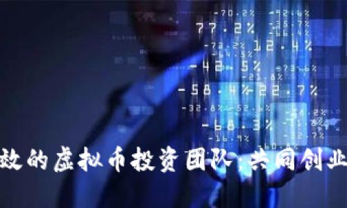 如何组建高效的虚拟币投资团队:共同创业与风险控制