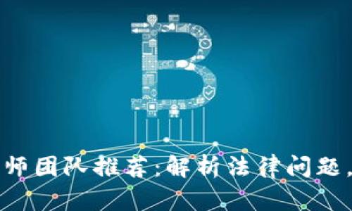 长沙区块链律师团队推荐：解析法律问题，助力数字经济