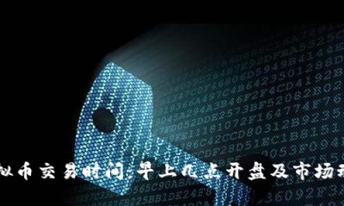 美国虚拟币交易时间:早上几点开盘及市场动态分析