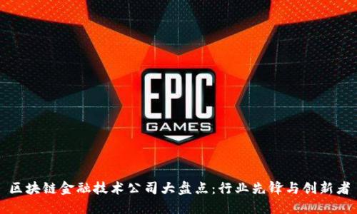 区块链金融技术公司大盘点:行业先锋与创新者