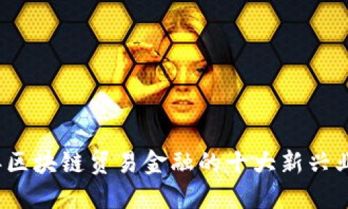 2023年区块链贸易金融的十大新兴业务模式