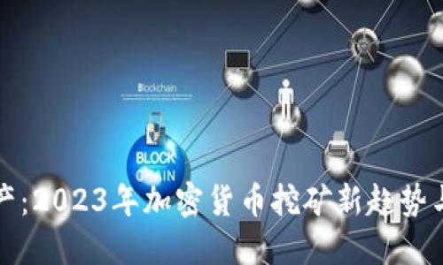 虚拟币矿产:2023年加密货币挖矿新趋势与投资机会