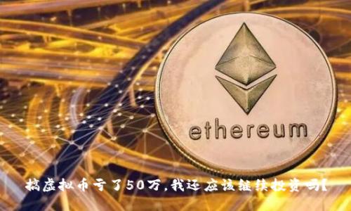 搞虚拟币亏了50万,我还应该继续投资吗?