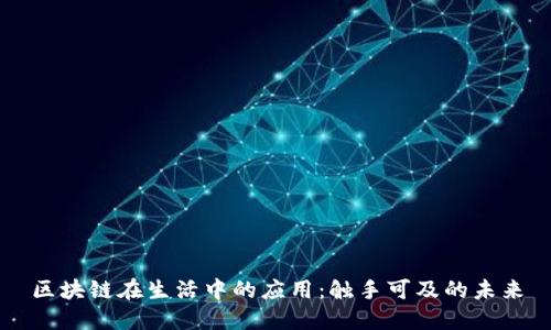 区块链在生活中的应用:触手可及的未来