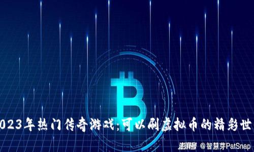 2023年热门传奇游戏:可以刷虚拟币的精彩世界