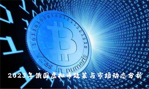 2023年俄国虚拟币政策与市场动态分析
