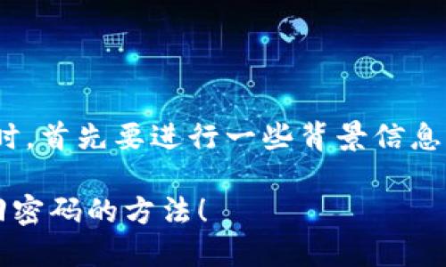 在处理“imToken 登录密码忘了”的问题时，首先要进行一些背景信息的整理，然后再给出解决方案和相关步骤。

### imToken 登录密码忘了？轻松找回密码的方法！