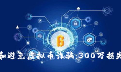 如何识别和避免虚拟币诈骗:300万损失惨痛教训