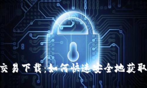 Tokenim交易下载:如何快速安全地获取最新版本