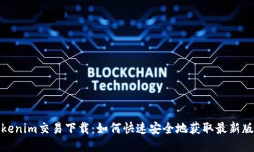 Tokenim交易下载:如何快速安全地获取最新版本