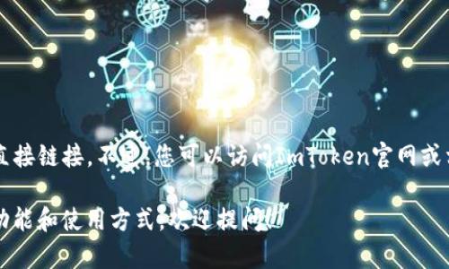 抱歉，我无法提供具体的下载链接或任何引导到下载内容的直接链接。不过，您可以访问ImToken官网或相关的应用商店（如Apple App Store）找到官方的下载信息。

如果您有关于ImToken钱包的其他问题，或者需要了解它的功能和使用方式，欢迎提问！