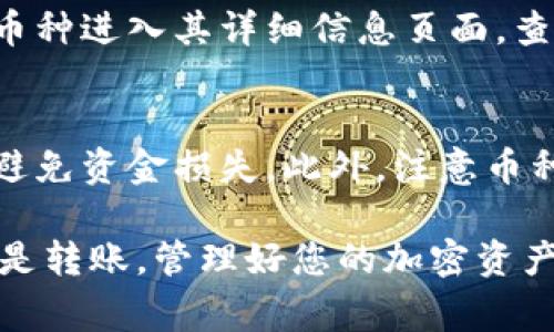要在IM的TRX钱包中添加币种，您可以按照以下步骤进行操作。这些步骤适用于大多数加密货币钱包。请确保您的钱包已正常安装并已经创建。

步骤1：打开您的TRX钱包
首先，确保您已经下载并安装了IM钱包应用。打开钱包后，您会看到主界面，这里显示了您的TRX余额和其他相关信息。

步骤2：进入“添加币种”选项
在钱包的主界面，寻找“资产”或“币种”选项。一般情况下，您会在首页或者菜单中看到“添加币种”或“添加资产”的选项。点击进入该选项。

步骤3：选择您希望添加的币种
您将看到一个币种列表，其中包含可供添加的各种加密货币。根据您希望添加的币种，可以直接搜索，也可以从列表中找到。例如，您可以搜索“USDT”、“BTC”等，选择您要添加的币种。

步骤4：确认添加币种
选择了想要添加的币种后，系统可能会要求您确认添加。确保您知道该币种的相关信息，比如合约地址（如果是基于区块链的平台币种），然后点击“确认”或者“添加”。

步骤5：查看添加的币种
返回主界面，您应该能够看到刚刚添加的币种，及其余额等相关信息。您可以选择该币种进入其详细信息页面，查看交易记录以及进行转账等操作。

注意事项
在添加币种时，请确保您找到官方的合约地址，尤其是对于基于其他网络的代币，以避免资金损失。此外，注意币种的显示方式，一些钱包会将所有资产展示在一起，而其他钱包可能会将其分开管理。

通过这些步骤，您就可以顺利地在IM钱包中添加您需要的币种。不论是用于投资，还是转账，管理好您的加密资产是非常重要的。