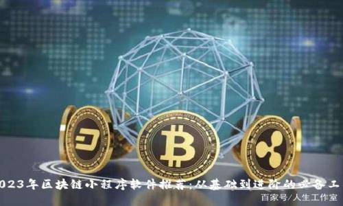 2023年区块链小程序软件推荐：从基础到进阶的必备工具