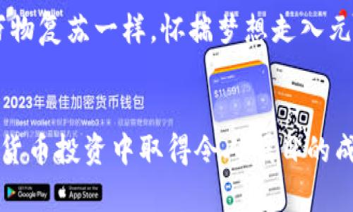 2023年虚拟币元宝网：新手必知的加密货币投资指南
虚拟币, 元宝网, 加密货币, 投资指南/guanjianci

引言
在近年来，虚拟币的兴起让许多人对加密货币投资产生了浓厚的兴趣，尤其是元宝网这种新兴的平台，为投资者提供了便利。但面对这个日新月异的市场，很多新手在刚开始接触时难免会感到无从入手。本文将通过对虚拟币元宝网的分析，帮助新手投资者全面了解如何入门加密货币投资，抓住这个迅速发展的机会。

一、什么是虚拟币元宝网
虚拟币元宝网是一个专注于加密货币交易的平台，用户可以在这里自由交易各种数字资产。在阳光明媚的早晨，当你打开电脑，进入平台时，屏幕上五彩缤纷的交易界面瞬间吸引了你的目光。各种数字货币的走势图在荧幕上跳动，仿佛在向你展示那些神秘而又充满机遇的未来。 

二、虚拟币的基本概念
虚拟币，顾名思义，是一种在网络上流通的数字货币，它不依赖于传统银行系统，交易过程通过加密技术保障安全。比如，比特币（Bitcoin）和以太坊（Ethereum）等，都是目前较为流行的虚拟币。在某个夏日的午后，你漫步在公园的绿荫下，耳边传来朋友谈论投资比特币的兴奋声音，这让你对虚拟币产生了浓厚的兴趣。

三、元宝网的特色与优势
作为一个新兴的平台，元宝网在交易速度、手续费、用户体验等多个方面都有其独特优势。比如，元宝网上的交易可以实现秒速到账，这对于需要快速反应的投资者来说无疑是极大的便利。想象一下，当你在咖啡厅里，一边享受香醇的咖啡，一边查看实时行情，你的每一次决策都能立刻转化成行动，仿佛让你掌控了整个市场。

四、新手如何在元宝网上开始投资
对于每一个想通过虚拟币获取财富的新手来说，首先要创建一个账户。在阳光透过窗口洒在老旧的木桌上时，你打开元宝网的注册页面，填入必要信息，期待着自己的投资之旅即将开始。
接下来是身份认证及安全设置，确保你的账户安全是重中之重。当你的身份认证通过，系统提示你“欢迎来到元宝网，您的安全是我们的首要任务”时，一种身处高科技前沿的兴奋感油然而生。 

五、了解市场与选择虚拟币
了解市场动态是成功投资的关键。你可以通过元宝网提供的各类资讯、市场分析工具来掌握市场趋势。深呼吸，想象在一个安静的夜晚，你独自坐在窗边，耳边只有轻轻的风声，你的思绪时而飘向那条关于以太坊的长线投资的分析文章，时而又被短线交易的刺激冲动拉回。

六、风险管理与心理准备
在虚拟币投资中，面对的风险是不可避免的。你需要具备良好的心理素质，时刻保持冷静。当你在夜深人静时，反复检查账户，看到自己因一时冲动而导致的亏损时，希望这时的你能保持头脑清晰，而不是让情绪左右判断。

制定止损和止盈策略是保护账户安全的有效措施。在你进行首次交易时，准备好设定合适的止损位，也许是在你工作的办公室，手中握着热咖啡，窗外阳光明媚，你坚定地为自己的决策负责，带着小心翼翼的心态迈出第一步。

七、学习与社区互动
在元宝网，你不仅可以独自交易，还是个活跃的社区成员。参与社区讨论，向有经验的投资者请教，能够大大提升你的投资技巧。想象一下，在一场线上的直播讲座中，投资达人分享着成功的故事，内容生动有趣，吸引着你的注意。你也许会因为一个小小的建议而获得全新的视角，仿佛那一刻，整个市场的面纱被轻轻揭开。

八、总结与展望
虚拟币投资不仅仅是为了盈利，更是一次关于自我成长与挑战的旅程。在这个过程中，你将不断学习、反思并调整自己的策略。就像春天阳光下的万物复苏一样，怀揣梦想走入元宝网，期待未来的无限可能。

尾声
在数字经济快速发展的时代，虚拟币投资的前景广阔。希望通过本文的解析与分享，能够帮助你更好地理解元宝网和虚拟币的世界，期待你在加密货币投资中取得令人瞩目的成就。